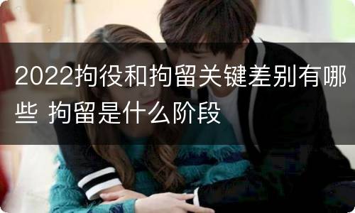 2022拘役和拘留关键差别有哪些 拘留是什么阶段