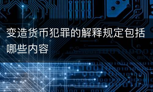 变造货币犯罪的解释规定包括哪些内容