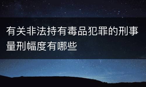 有关非法持有毒品犯罪的刑事量刑幅度有哪些