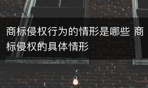 商标侵权行为的情形是哪些 商标侵权的具体情形