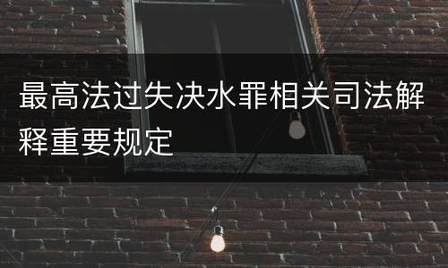 最高法过失决水罪相关司法解释重要规定