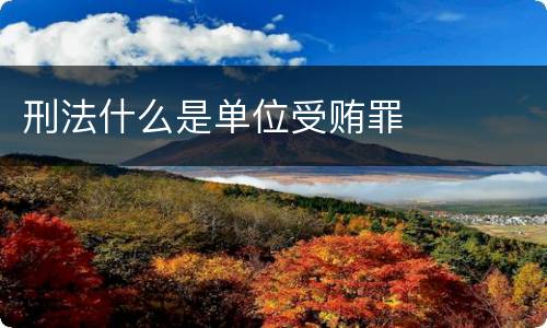 刑法什么是单位受贿罪