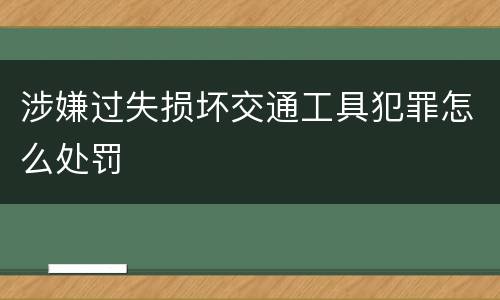 涉嫌过失损坏交通工具犯罪怎么处罚