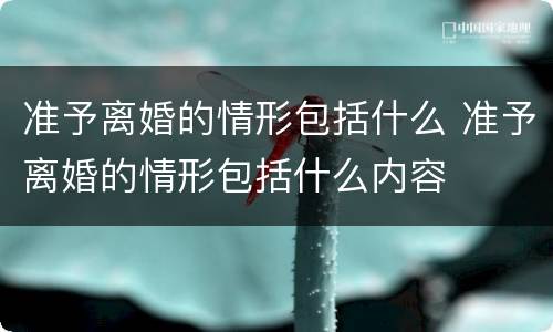 准予离婚的情形包括什么 准予离婚的情形包括什么内容