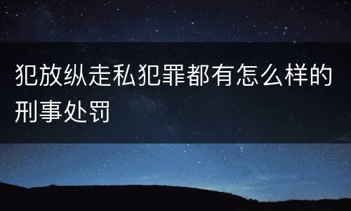 犯放纵走私犯罪都有怎么样的刑事处罚