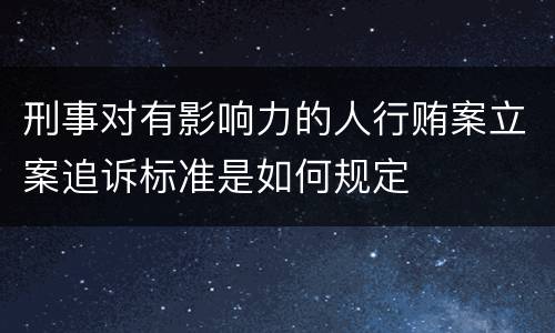 刑事对有影响力的人行贿案立案追诉标准是如何规定