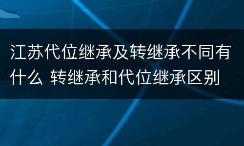 江苏代位继承及转继承不同有什么 转继承和代位继承区别