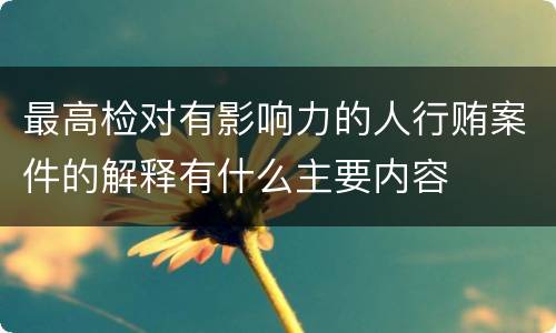 最高检对有影响力的人行贿案件的解释有什么主要内容