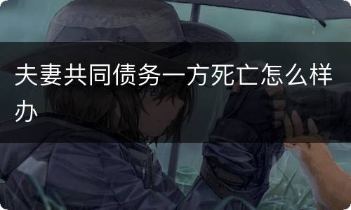 夫妻共同债务一方死亡怎么样办