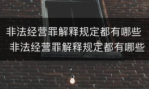 非法经营罪解释规定都有哪些 非法经营罪解释规定都有哪些条款