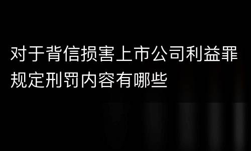 对于背信损害上市公司利益罪规定刑罚内容有哪些