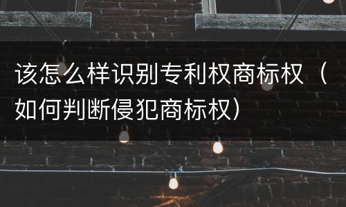该怎么样识别专利权商标权（如何判断侵犯商标权）