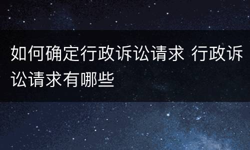 如何确定行政诉讼请求 行政诉讼请求有哪些