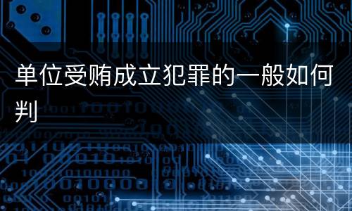 单位受贿成立犯罪的一般如何判