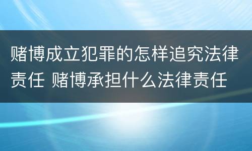 赌博成立犯罪的怎样追究法律责任 赌博承担什么法律责任