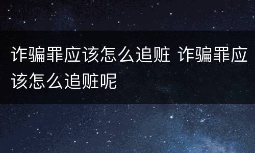 诈骗罪应该怎么追赃 诈骗罪应该怎么追赃呢