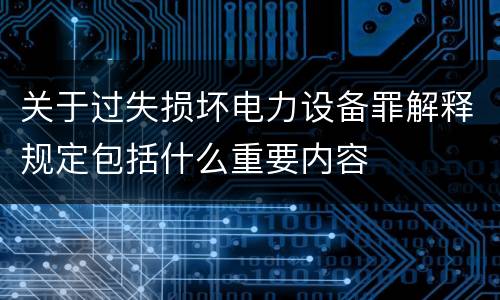 关于过失损坏电力设备罪解释规定包括什么重要内容