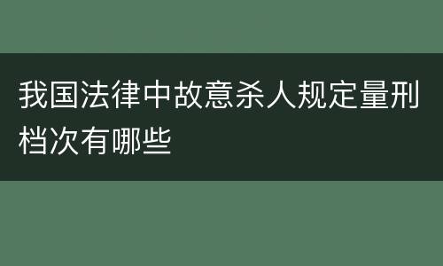 我国法律中故意杀人规定量刑档次有哪些