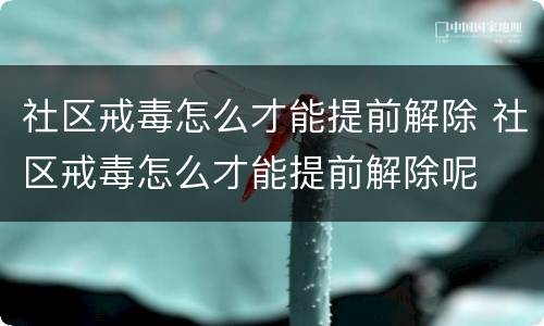 社区戒毒怎么才能提前解除 社区戒毒怎么才能提前解除呢