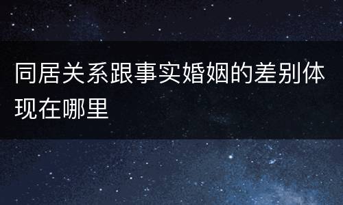 同居关系跟事实婚姻的差别体现在哪里