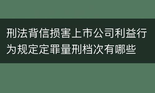 刑法背信损害上市公司利益行为规定定罪量刑档次有哪些