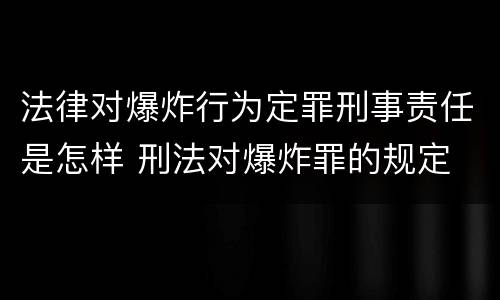 法律对爆炸行为定罪刑事责任是怎样 刑法对爆炸罪的规定