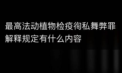 最高法动植物检疫徇私舞弊罪解释规定有什么内容