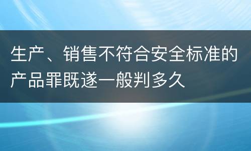 生产、销售不符合安全标准的产品罪既遂一般判多久