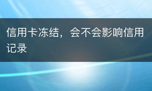 信用卡冻结，会不会影响信用记录