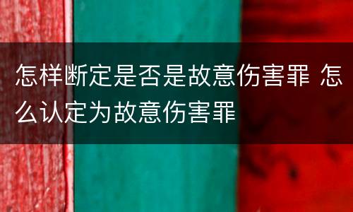 怎样断定是否是故意伤害罪 怎么认定为故意伤害罪