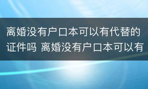 离婚没有户口本可以有代替的证件吗 离婚没有户口本可以有代替的证件吗现在