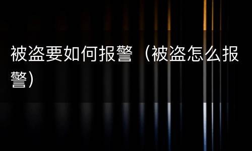 被盗要如何报警（被盗怎么报警）