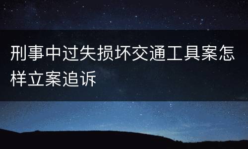 刑事中过失损坏交通工具案怎样立案追诉