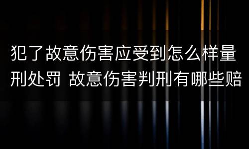 犯了故意伤害应受到怎么样量刑处罚 故意伤害判刑有哪些赔偿
