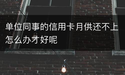 单位同事的信用卡月供还不上怎么办才好呢