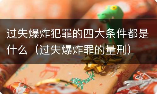 过失爆炸犯罪的四大条件都是什么（过失爆炸罪的量刑）