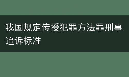 我国规定传授犯罪方法罪刑事追诉标准