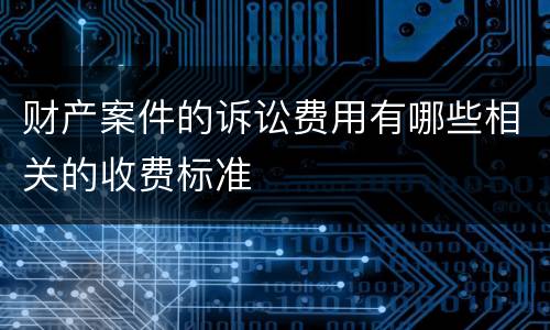财产案件的诉讼费用有哪些相关的收费标准