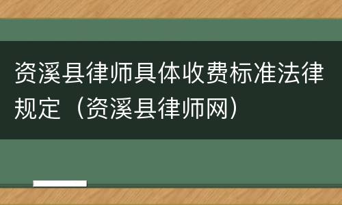 资溪县律师具体收费标准法律规定（资溪县律师网）