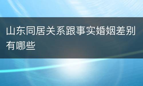 山东同居关系跟事实婚姻差别有哪些