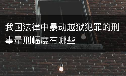 我国法律中暴动越狱犯罪的刑事量刑幅度有哪些