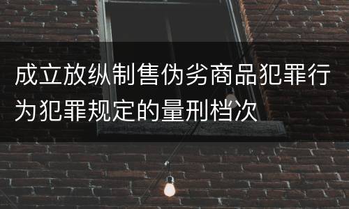 成立放纵制售伪劣商品犯罪行为犯罪规定的量刑档次