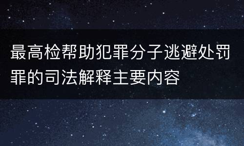最高检帮助犯罪分子逃避处罚罪的司法解释主要内容