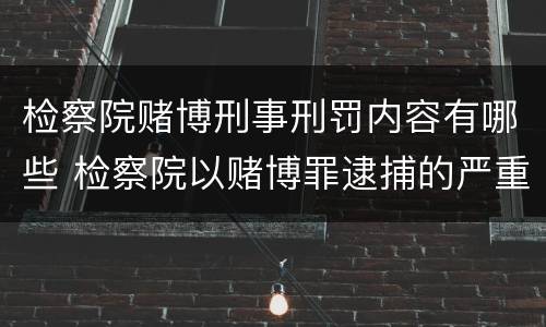 检察院赌博刑事刑罚内容有哪些 检察院以赌博罪逮捕的严重吗