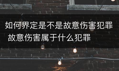 如何界定是不是故意伤害犯罪 故意伤害属于什么犯罪