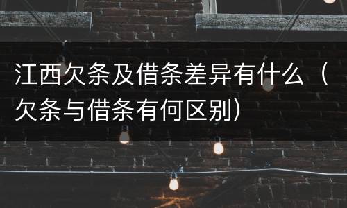 江西欠条及借条差异有什么（欠条与借条有何区别）