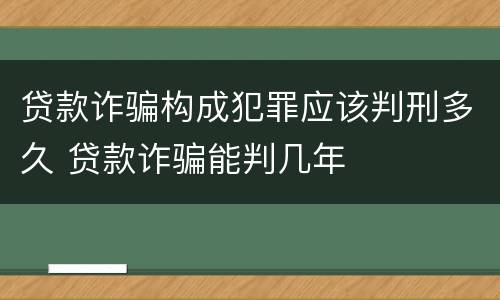 贷款诈骗构成犯罪应该判刑多久 贷款诈骗能判几年