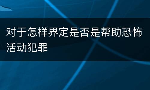 对于怎样界定是否是帮助恐怖活动犯罪