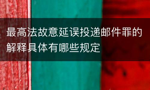 最高法故意延误投递邮件罪的解释具体有哪些规定