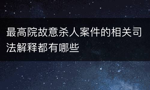 最高院故意杀人案件的相关司法解释都有哪些